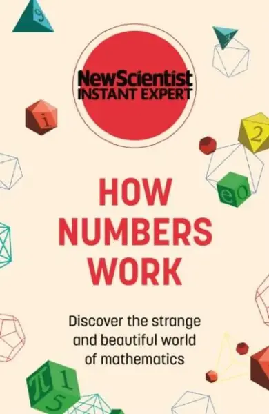 How Numbers Work. Discover the strange and beautiful world of mathematics - New Scientist