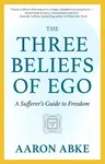 The Three Beliefs of Ego - Aaron Abke