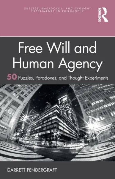 Free Will and Human Agency: 50 Puzzles, Paradoxes, and Thought Experiments - Garrett Pendergraft