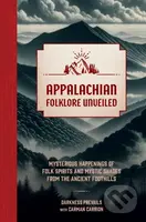 Appalachian Folklore Unveiled (Mysterious Happenings of Folk Spirits and Mystic Shades from the Ancient Foothills) - kniha z kategorie Humanitní a…