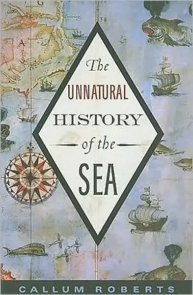 The Unnatural History of the Sea - Callum Roberts