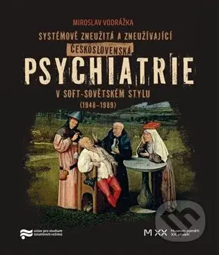 Systémově zneužitá a zneužívající Československá psychiatrie v Soft-sovětském stylu (1948-1989)