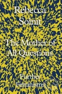 The Mother of All Questions (Further Feminisms) - Rebecca Solnit - kniha z kategorie Humanitní a společenské vědy