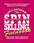 The SPIN Selling Fieldbook: Practical Tools, Methods, Exercises and Resources - Neil Rackham