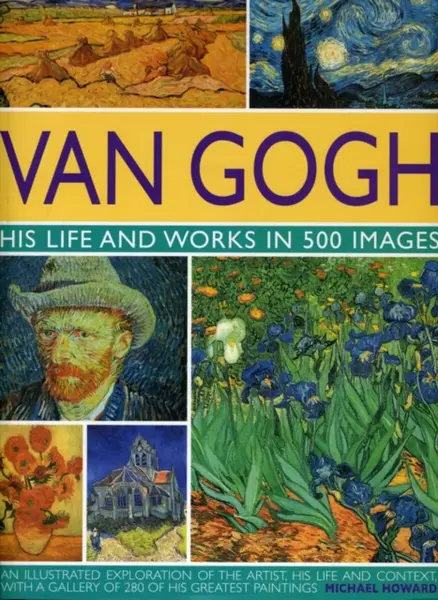 Van Gogh: His Life and Works in 500 Images - Michael Howard