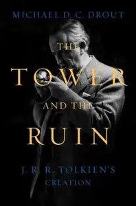The Tower and the Ruin â€“ J.R.R. Tolkien`s Creation - Michael DC Drout