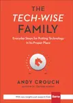 The Techâ€“Wise Family â€“ Everyday Steps for Putting Technology in Its Proper Place - Andy Crouch, Amy Crouch