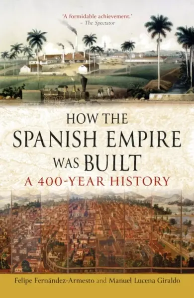 How the Spanish Empire Was Built - Felipe Fernandez-Armesto, Manuel Lucena Giraldo