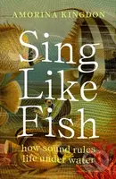 Sing Like Fish (how sound rules life under water) - Amorina Kingdon - kniha z kategorie Přírodní vědy a technika