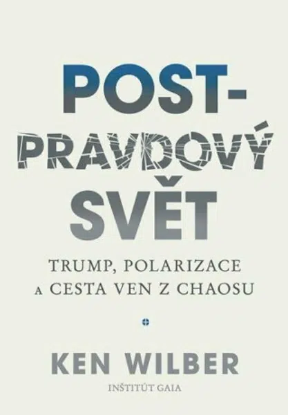 Post-pravdový svět - Trump, polarizace a cesta ven z chaosu - Ken Wilber