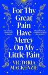 For Thy Great Pain Have Mercy On My Little Pain - Victoria MacKenzie