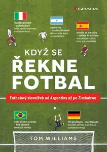 Když se řekne fotbal - Fotbalový slovníček od Argentiny až po Zimbabwe - Tom Williams