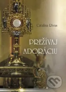 Prežívaj adoráciu (Svedectvo Catliny Rivasovej) - Catalina Rivas - kniha z kategorie Křesťanství