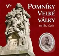 Pomníky Velké války na jihu Čech - Daniel Šnejd, Jakub Drozda, Jarmila Hansová, Ludmila Ourodová-Hronková, Martin Gaži, Roman Lavička - kniha z…