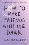 How to Make Friends with the Dark - Kathleen Glasgow