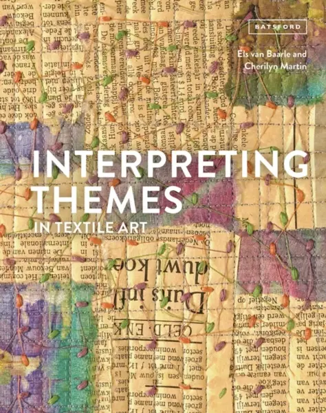 Interpreting Themes in Textile Art - Cherilyn Martin, Els van Baarle