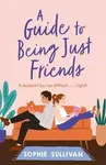 A Guide to Being Just Friends - Sophie Sullivan