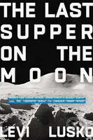 The Last Supper on the Moon (NASA's 1969 Lunar Voyage, Jesus Christ’s Bloody Death, and the Fantastic Quest to Conquer Inner Space) - kniha z…