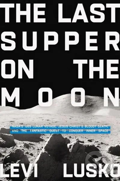 The Last Supper on the Moon (NASA's 1969 Lunar Voyage, Jesus Christ’s Bloody Death, and the Fantastic Quest to Conquer Inner Space) - kniha z…