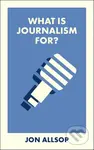 What Is Journalism For? - Jon Allsop - kniha z kategorie Humanitní a společenské vědy
