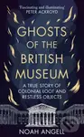 Ghosts of the British Museum (A True Story of Colonial Loot and Restless Objects) - Noah Angell