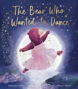 The Bear Who Wanted to Dance - Stephanie Stansbie