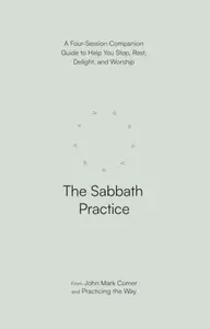 The Sabbath Practice – A Four–Session Companion Guide to Help You Stop, Rest, Delight, and Worship (Practicing the Way) - John Mark Comer