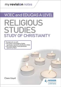 My Revision Notes: WJEC and Eduqas A level Religious Studies Study of Christianity - Clare Lloyd