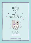 The Little Book of Otter Philosophy - Jennifer McCartney