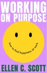 Working on Purpose - Ellen Scott