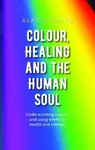 Colour, Healing and the Human Soul - Gladys Mayer