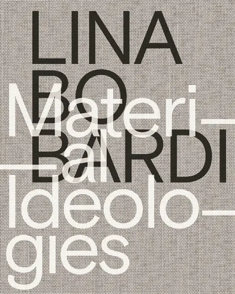 Lina Bo Bardi â€“ Material Ideologies - Beatriz Colomina, Sol Camacho, Monica Ponce De Leon, Mike Cooter, Joana Franca