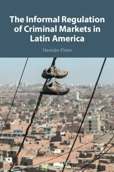 The Informal Regulation of Criminal Markets in Latin America - Hernan  Flom