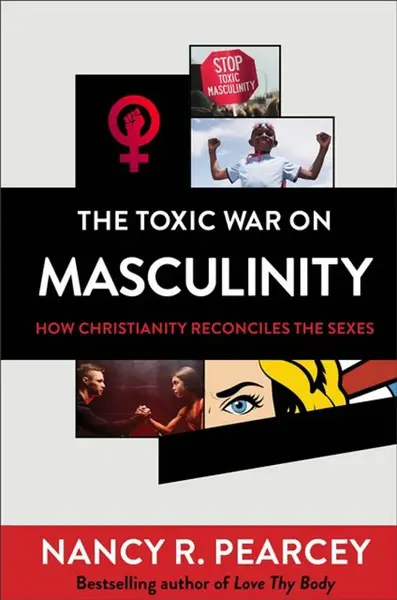 The Toxic War on Masculinity â€“ How Christianity Reconciles the Sexes - Nancy R. Pearcey