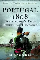 Portugal 1808: Wellingtonâ€™s First Peninsular Campaign - Tim Saunders