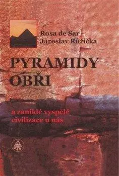 Pyramidy, obři a zaniklé vyspělé civilizace u nás - Rosa de Sar, Jaroslav Růžička
