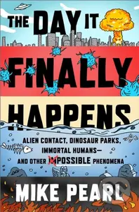 The Day It Finally Happens (Alien Contact, Dinosaur Parks, Immortal Humans - And Other Possible Phenomena) - kniha z kategorie Humanitní a…