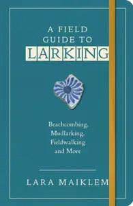 A Field Guide to Larking - Lara Maiklem