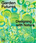 Garden Futures: Designing with Nature - Mateo Kries, Viviane Stappmanns