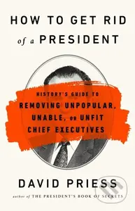 How to Get Rid of a President (History's Guide to Removing Unpopular, Unable, or Unfit Chief Executives) - kniha z kategorie Humanitní a společenské…