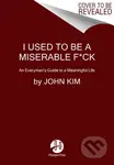 I Used to Be a Miserable F*ck (An Everyman's Guide to a Meaningful Life)