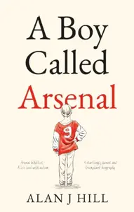 A Boy Called Arsenal - Alan J Hill