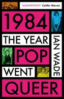 1984: The Year Pop Went Queer - Ian Wade