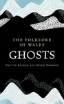 The Folklore of Wales: Ghosts - Delyth Badder, Mark Norman