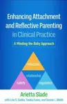 Enhancing Attachment and Reflective Parenting in Clinical Practice - Arietta Slade