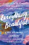 Everything, Beautiful - Sanders Ella Frances