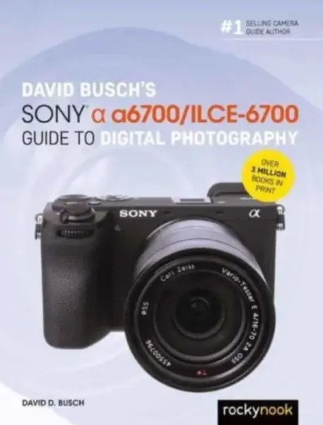 David Buschâ€™s Sony Alpha a6700/ILCE-6700 Guide to Digital Photography - David Busch