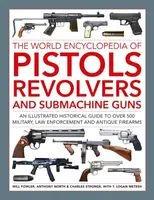 Pistols, Revolvers and Submachine Guns, The World Encyclopedia of - Will Fowler, Charles Stronge, Logan Metesh, Anthony North