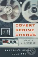 Covert Regime Change - A. Lindsey O'Rourke