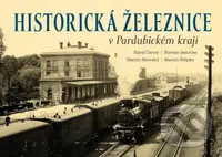 Historická železnice v Pardubickém kraji - Karel Černý, Martin Navrátil, Roman Jeschke, Martin Štěpán - kniha z kategorie Historie